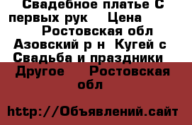 Свадебное платье.С первых рук. › Цена ­ 15 000 - Ростовская обл., Азовский р-н, Кугей с. Свадьба и праздники » Другое   . Ростовская обл.